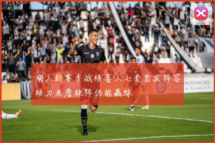 湖人新赛季战绩喜人七套首发阵容助力老詹缺阵仍能赢球