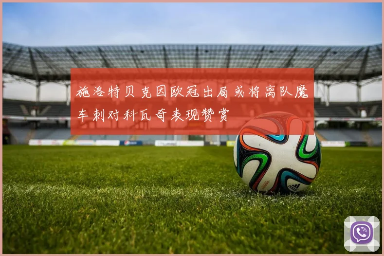 施洛特贝克因欧冠出局或将离队魔车刺对科瓦奇表现赞赏