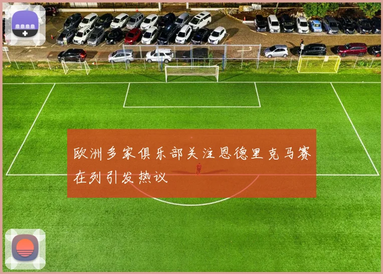 欧洲多家俱乐部关注恩德里克马赛在列引发热议