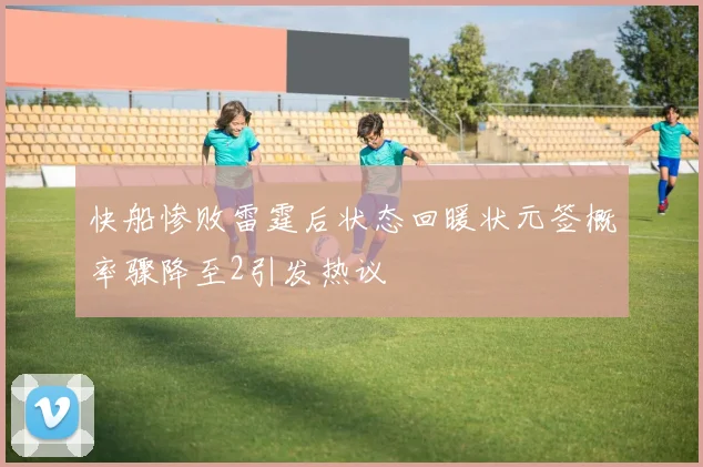 快船惨败雷霆后状态回暖状元签概率骤降至2引发热议