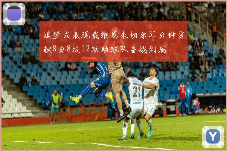 追梦式表现戴维恩米切尔31分钟贡献8分8板12助助球队奋战到底