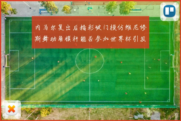 内马尔复出后精彩破门模仿维尼修斯舞动角旗杆能否参加世界杯引发热议