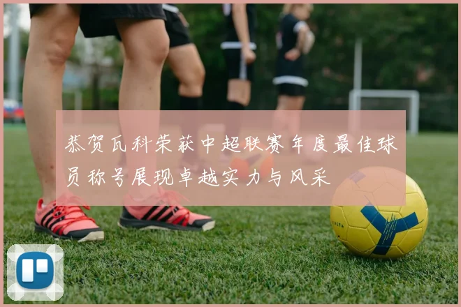 恭贺瓦科荣获中超联赛年度最佳球员称号展现卓越实力与风采