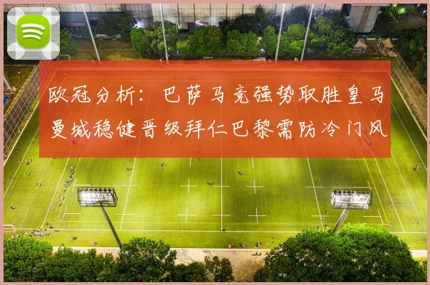 欧冠分析：巴萨马竞强势取胜皇马曼城稳健晋级拜仁巴黎需防冷门风险