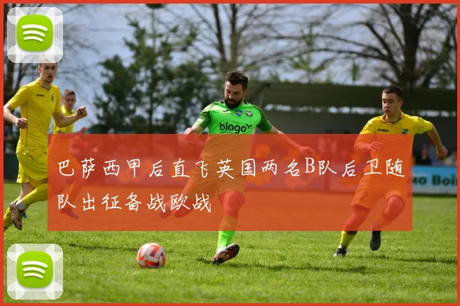 巴萨西甲后直飞英国两名B队后卫随队出征备战欧战