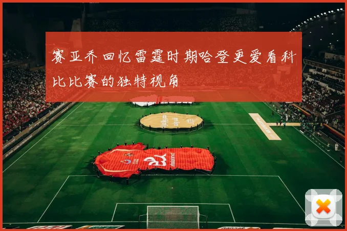 赛亚乔回忆雷霆时期哈登更爱看科比比赛的独特视角