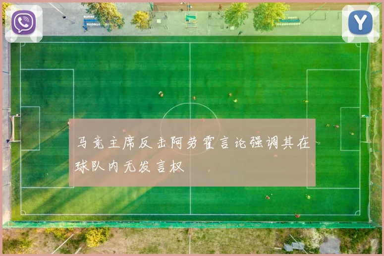 马竞主席反击阿劳霍言论强调其在球队内无发言权