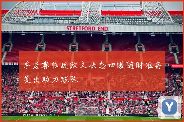 季后赛临近欧文状态回暖随时准备复出助力球队