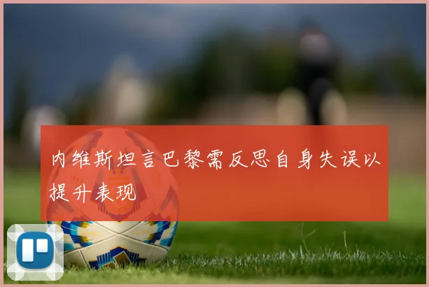 内维斯坦言巴黎需反思自身失误以提升表现