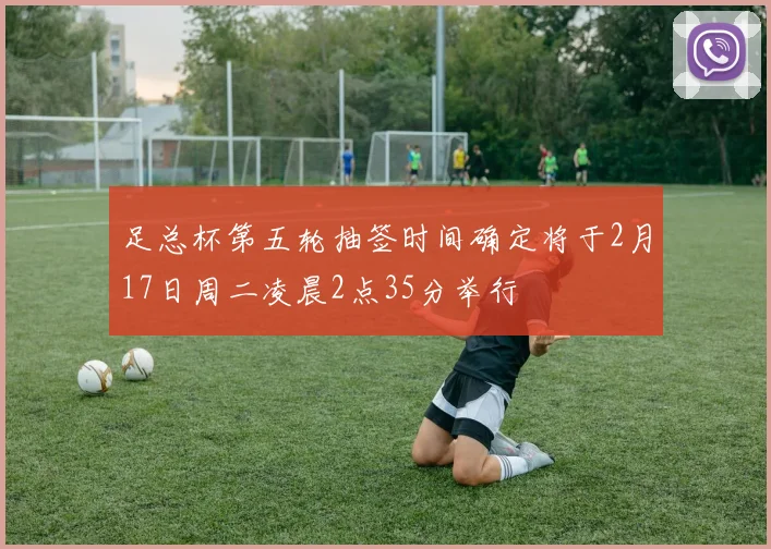 足总杯第五轮抽签时间确定将于2月17日周二凌晨2点35分举行