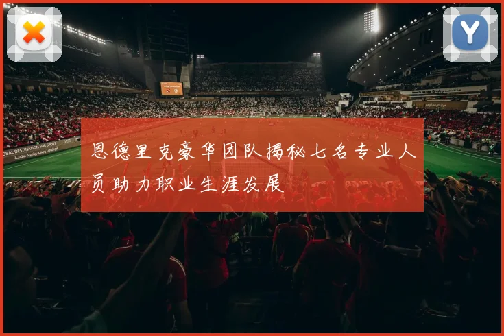 恩德里克豪华团队揭秘七名专业人员助力职业生涯发展