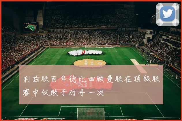 利兹联百年德比回顾曼联在顶级联赛中仅败于对手一次