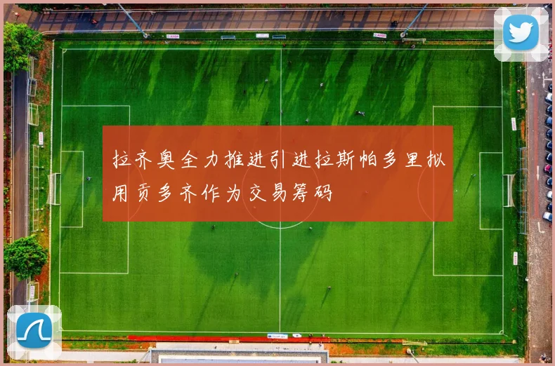 拉齐奥全力推进引进拉斯帕多里拟用贡多齐作为交易筹码