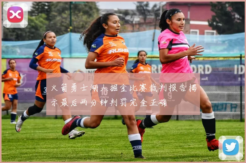 火箭勇士湖人掘金比赛裁判报告揭示最后两分钟判罚完全正确