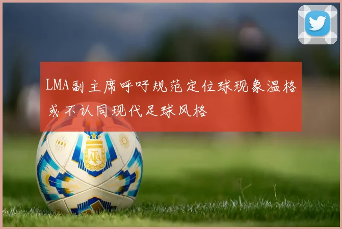 LMA副主席呼吁规范定位球现象温格或不认同现代足球风格