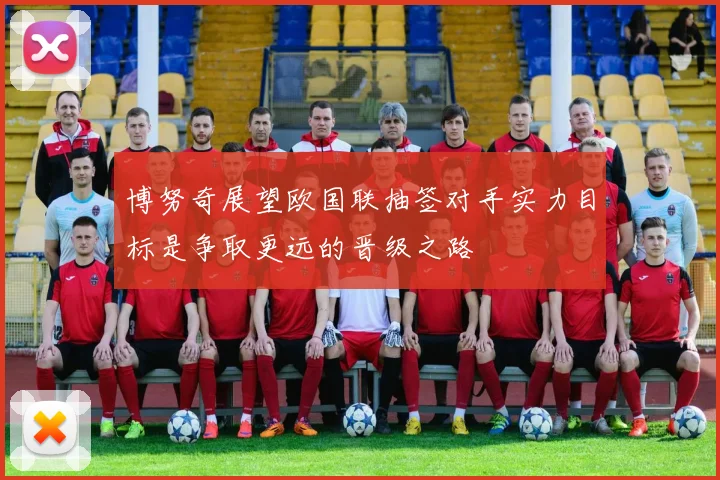 博努奇展望欧国联抽签对手实力目标是争取更远的晋级之路