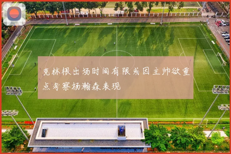 克林根出场时间有限或因主帅欲重点考察杨瀚森表现