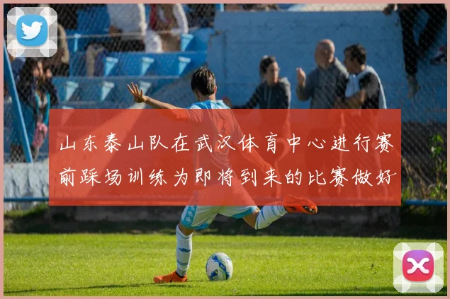 山东泰山队在武汉体育中心进行赛前踩场训练为即将到来的比赛做好准备