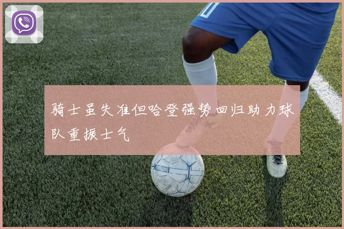 骑士虽失准但哈登强势回归助力球队重振士气